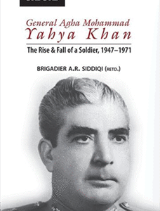 General agha Mohammad Yahya Khan: the Rise & Fall Of a Soldier, 1947-1971
