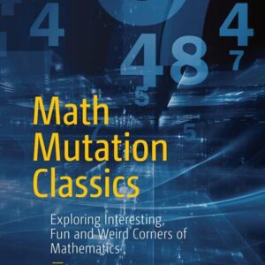 Math Mutation Classics: Exploring Interesting, Fun and Weird Corners Of Mathematics